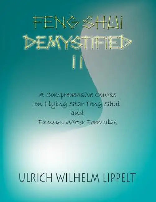 Feng Shui Demystified II: A Comprehensive Course on Flying Star Feng Shui and Famous Water Formulae by Ulrich Wilhelm Lippelt