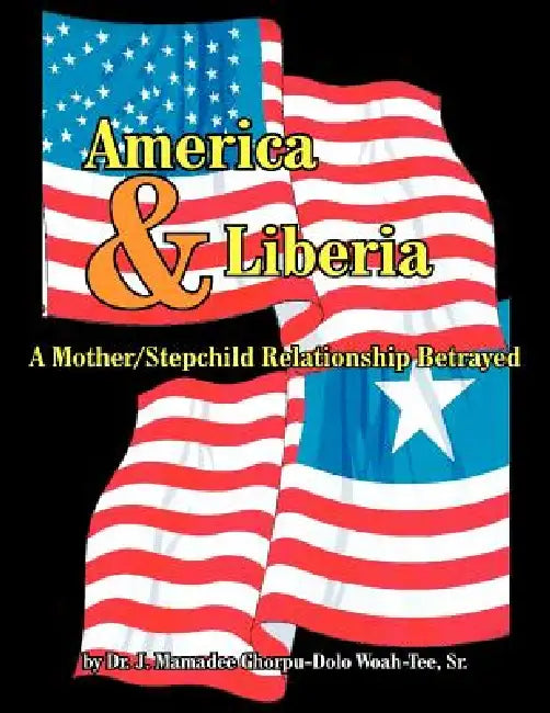 America and Liberia: A Mother/Stepchild Relationship Betrayed by Sr. Woah-Tee J. Mamadee Ghorpu-Dol