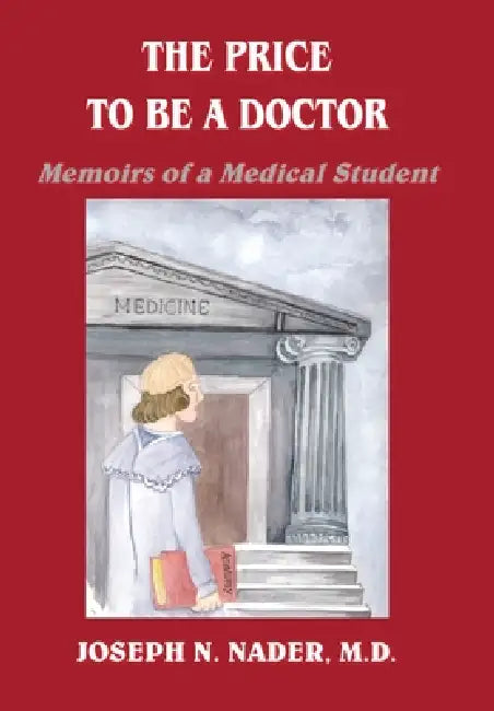 The Price to Be a Doctor: Memoirs of a Medical Student by Joseph N. Nader M. D.