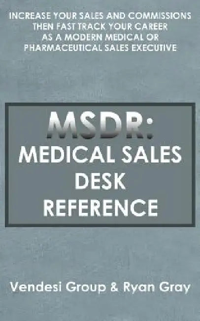 Msdr: Medical Sales Desk Reference: Increase Your Sales and Commissions then Fast Track your Career as a Modern Medical or P by Vendesi Group, Ryan Gray