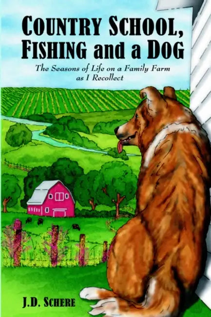 Country School, Fishing and a Dog;: The Seasons of Life on A Family Farm As I Recollect by J. D. Schere
