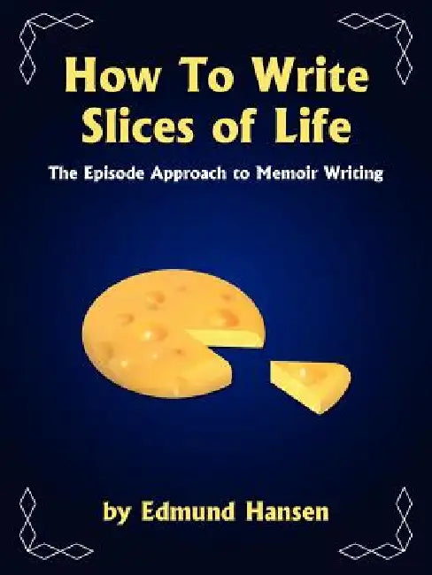 How to Write Slices of Life: The Episode Approach to Memoir Writing by Edmund Hansen