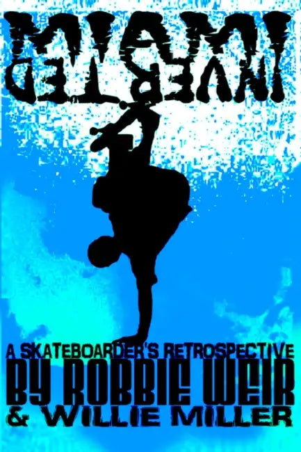 Miami Inverted: A Skateboarder's Retrospective by Robbie Weir, Willie Miller