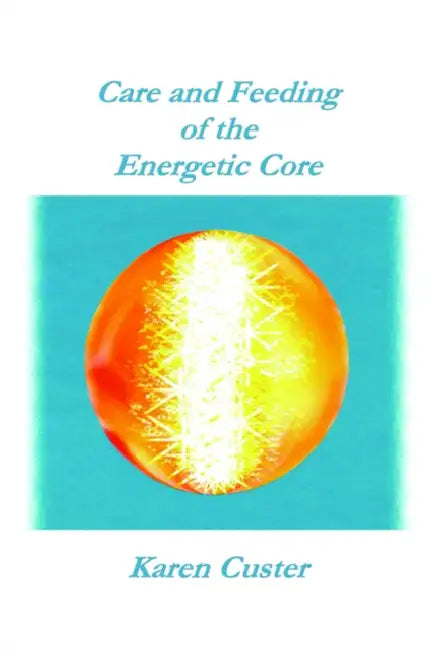Care and Feeding of the Energetic Core by Karen Custer Lcsw-C