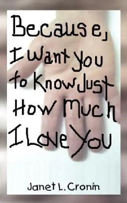 Because, I Want You to Know Just How Much I Love You by Janet L. Cronin