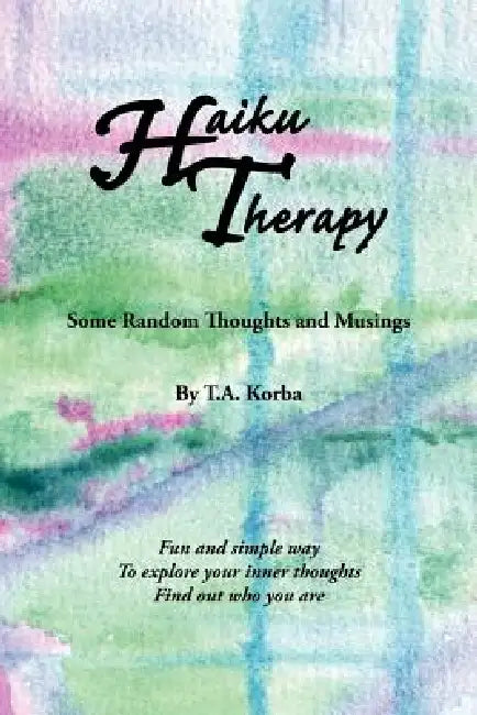 Haiku Therapy: Some Random Thoughts and Musings by T. a. Korba