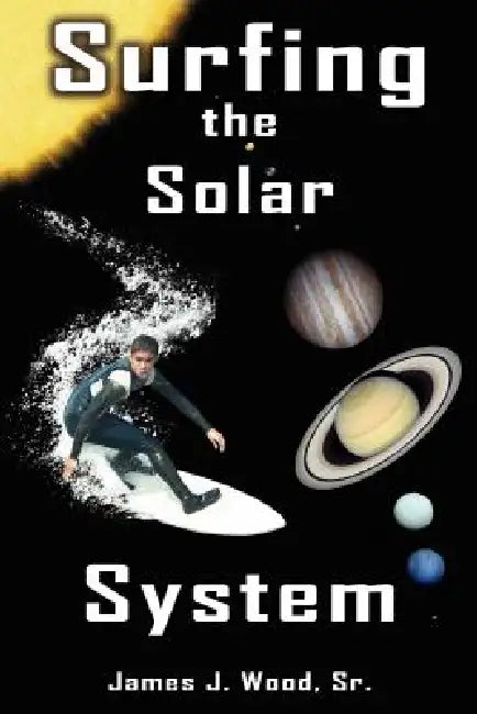 Surfing the Solar System by Sr. Wood James J., James J. Wood
