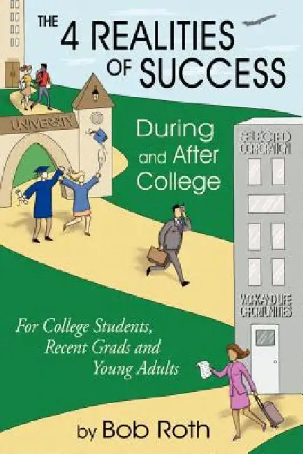 THE 4 REALITIES OF SUCCESS DURING and AFTER COLLEGE: For College Students, Recent Grads and Young Adults by Bob Roth