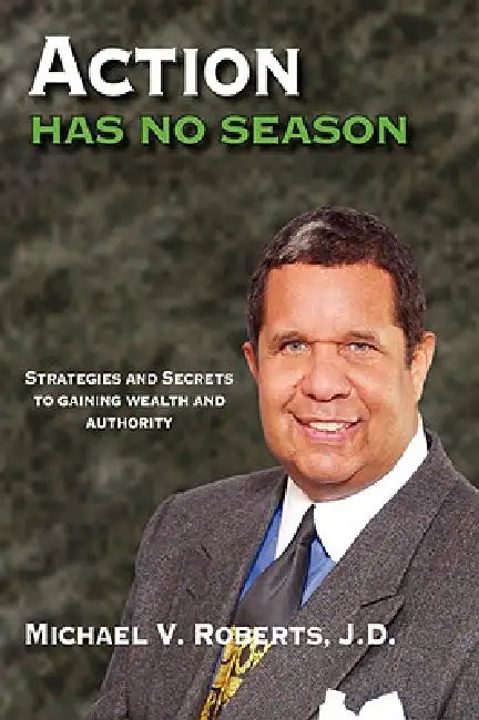 Action Has No Season: Strategies and Secrets to Gaining Wealth and Authority by Michael V. Roberts