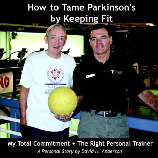 How to Tame Parkinson's by Keeping Fit: My Total Commitment + The Right Personal Trainer by David H. Anderson