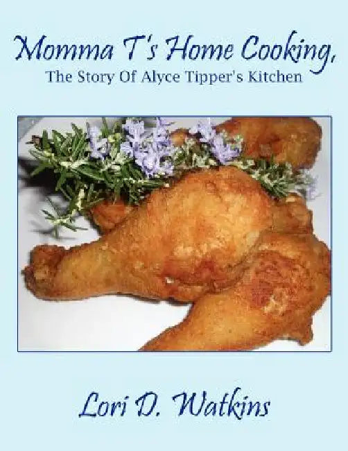 Momma T's Home Cooking, The Story Of Alyce Tipper's Kitchen by Lori D. Watkins