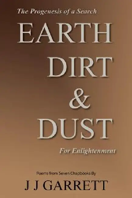 Earth, Dirt & Dust: The Progenesis of a Search for Enlightenment by J. J. Garrett