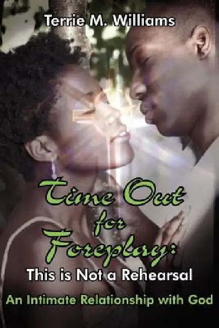 Time Out for Foreplay: This Is Not a Rehearsal: An Intimate Relationship with God by Terrie M. Williams