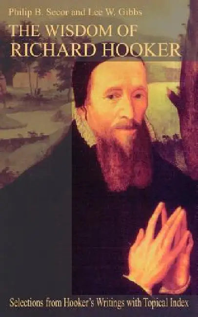 The Wisdom of Richard Hooker by Philip B. Secor, Lee W. Gibbs