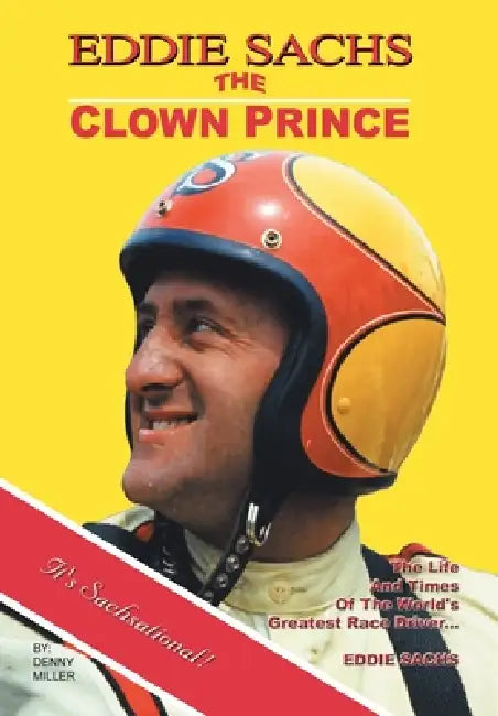 Eddie Sachs: the Clown Prince of Racing: The Life and Times of the World's Greatest Race Driver by Denny Miller