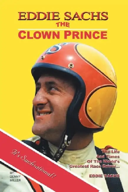 Eddie Sachs: the Clown Prince of Racing: The Life and Times of the World's Greatest Race Driver by Denny Miller