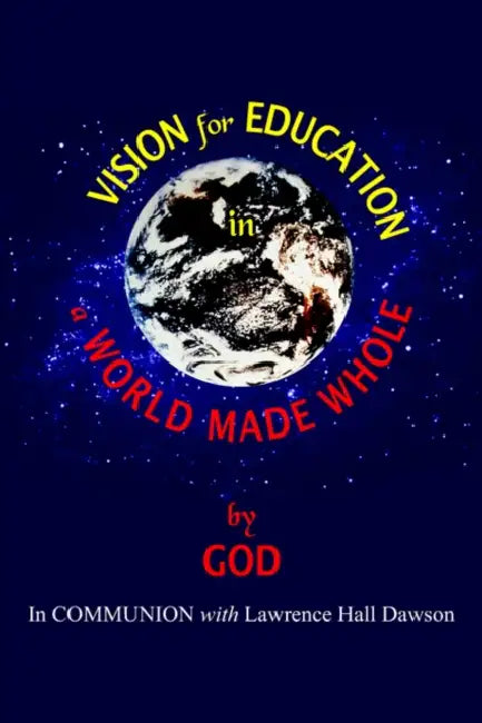 Vision for Education in a World Made WHOLE by Lawrence Hall Dawson