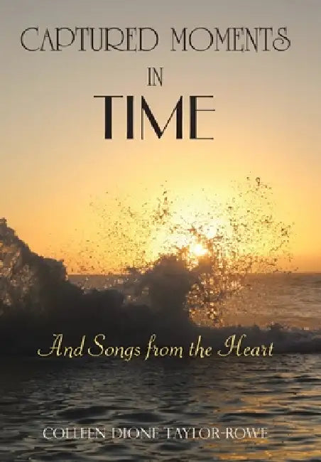 Captured Moments in Time: And Songs from the Heart by Colleen Dione Taylor-Rowe