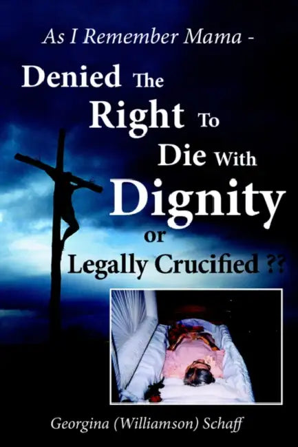 As I Remember Mama - Denied The Right To Die With Dignity or Legally Crucified by Georgina Schaff