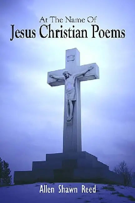 At the Name of Jesus Christian Poems by Allen Shawn Reed