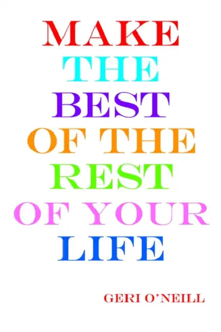 Make the Best of the Rest of Your Life by Geri O'Neill