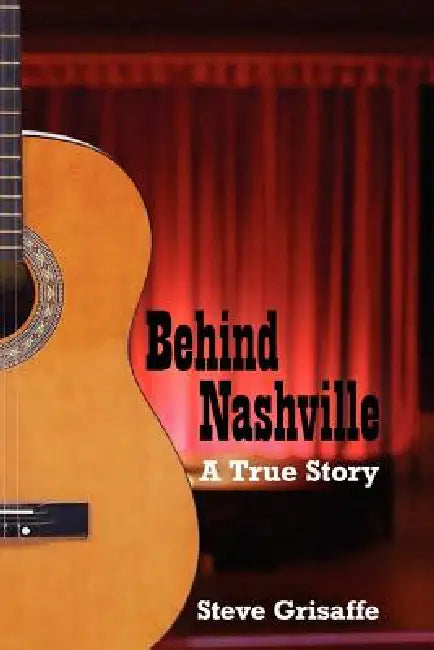 Behind Nashville: A True Story by Steve Grisaffe