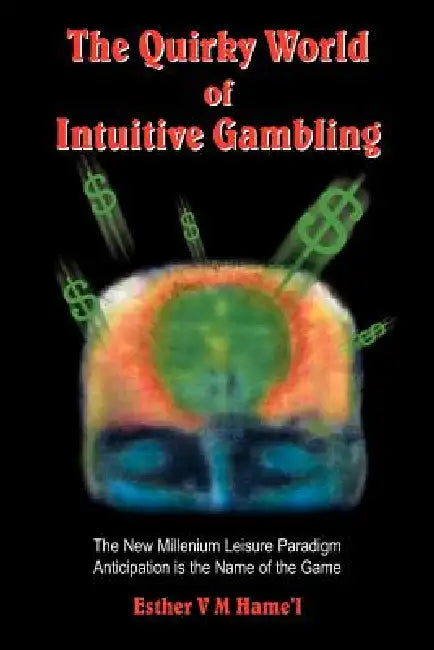 The Quirky World of Intuitive Gambling: The New Millenium Leisure Paradigm Anticipation Is the Name of the Game by Esther V. M. Hame'l