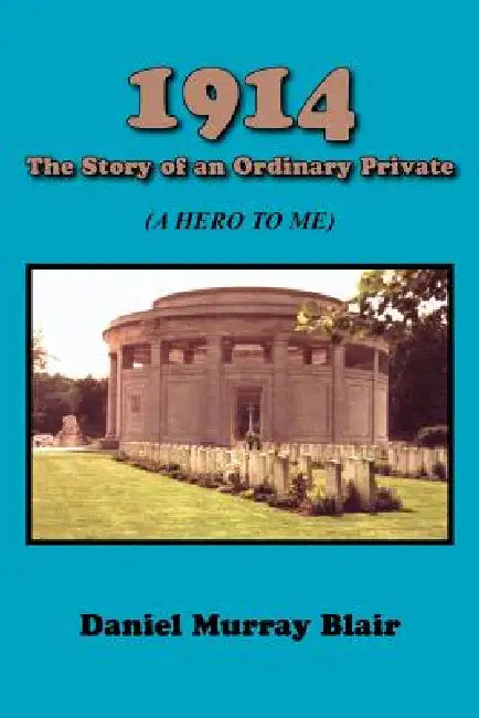 1914 the Story of an Ordinary Private: (A Hero to Me) by Daniel Murray Blair