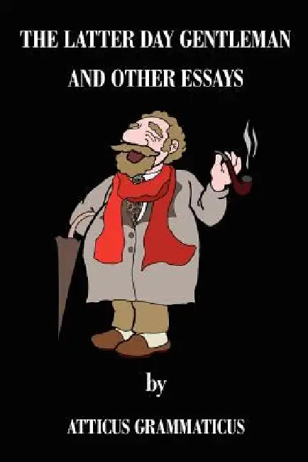 The Latter Day Gentleman and Other Essays by Atticus Grammaticus