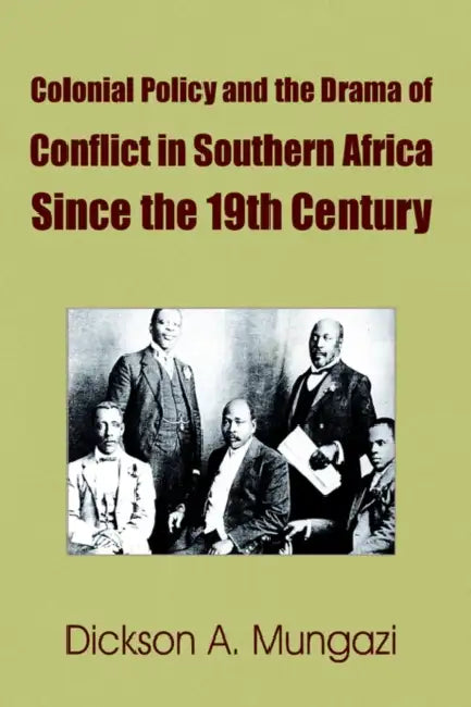 Colonial Policy and the Drama of Conflict in Southern Africa Since the 19th Century by Dickson A. Mungazi