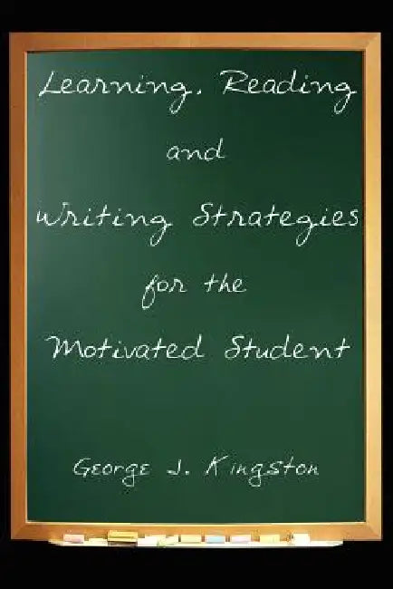 Learning, Reading and Writing Strategies for the Motivated Student by George J. Kingston