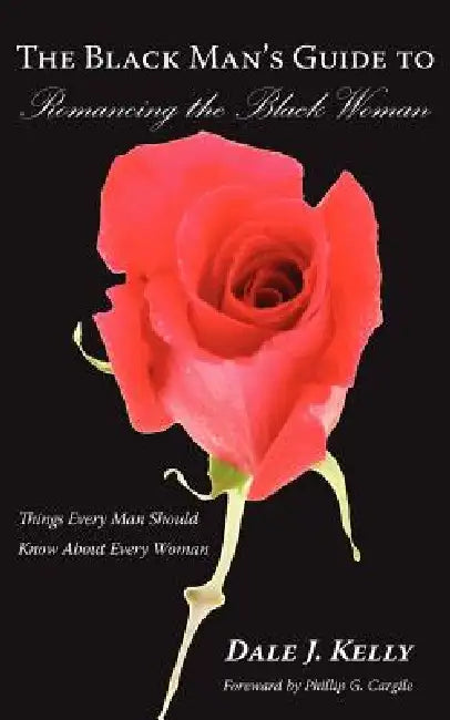 The Black Man's Guide to Romancing the Black Woman: Things Every Man Should Know About Every Woman by Dale J. Kelly