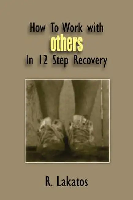 How To Work with Others In 12 Step Recovery by R. Lakatos
