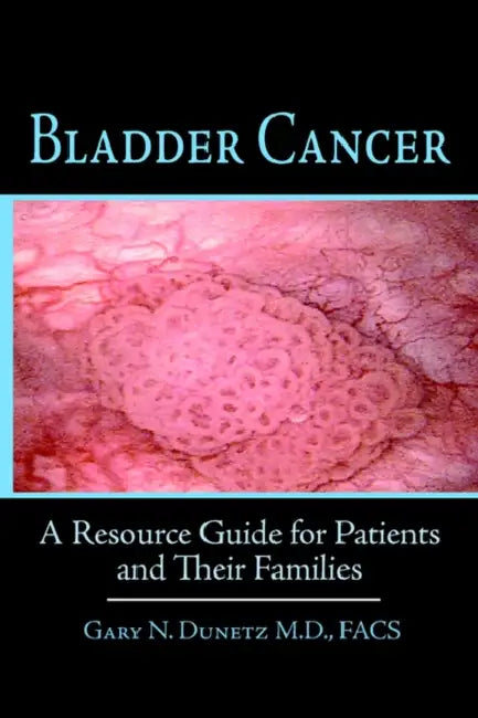 Bladder Cancer: A Resource Guide for Patients and Their Families by Gary N. Dunetz Facs