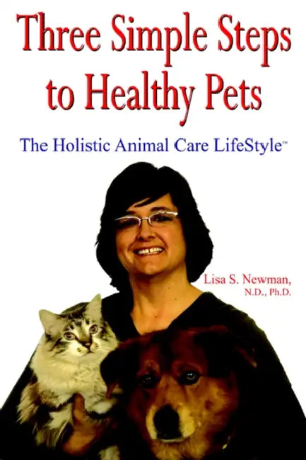 Three Simple Steps to Healthy Pets: The Holistic Animal Care Lifestyletm by Lisa S. Newman