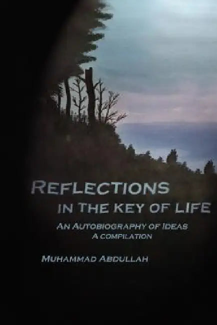Reflections in the Key of Life: An Autobiography of Ideas A compilation by Muhammad Abdullah