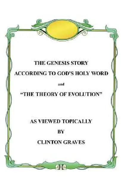 The Genesis Story According To God's Holy Word and "The Theory of Evolution" by Clinton Graves