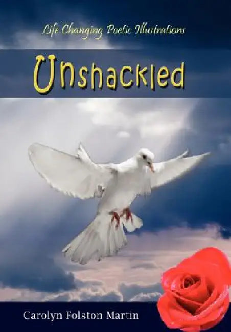 Unshackled: Life Changing Poetic Illustrations by Carolyn Folston Martin