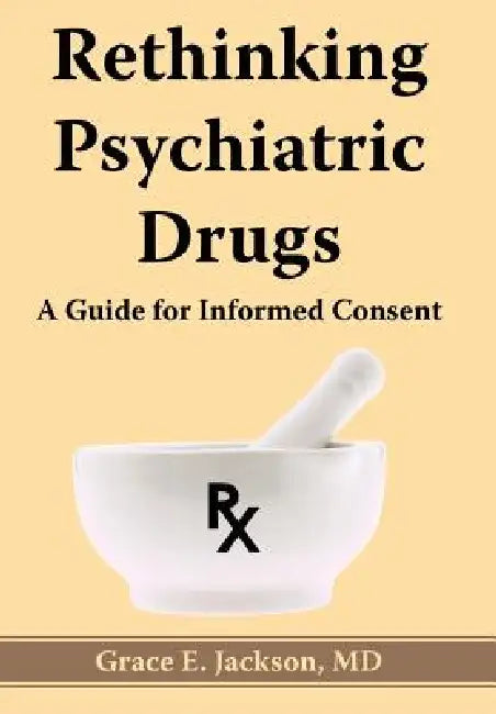 Rethinking Psychiatric Drugs: A Guide for Informed Consent by Grace E. Jackson