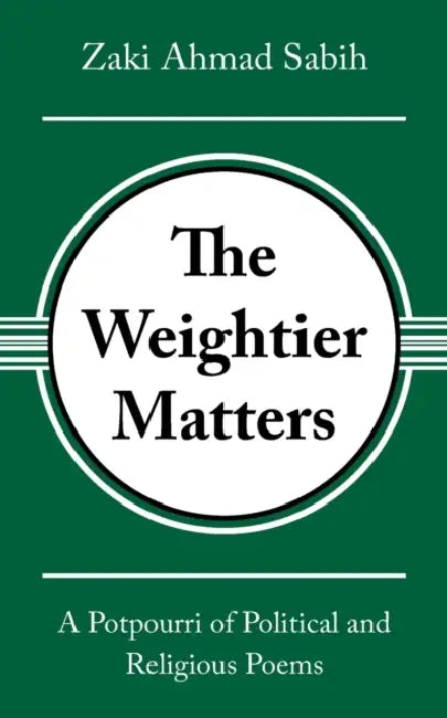 The Weightier Matters: A Potpourri of Political and Religious Poems by Zaki Ahmad Sabih
