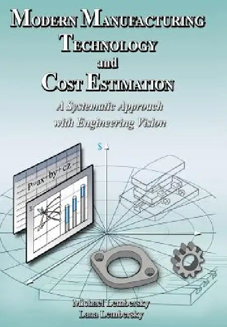 Modern Manufacturing Technology and Cost Estimation: A Systematic Approach with Engineering Vision by Michael Lembersky, Lana Lembersky