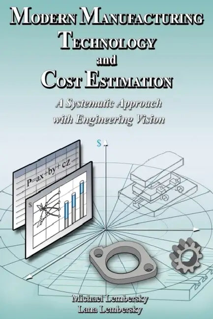 Modern Manufacturing Technology and Cost Estimation: A systematic approach with engineering vision by Michael Lembersky, Lana Lembersky