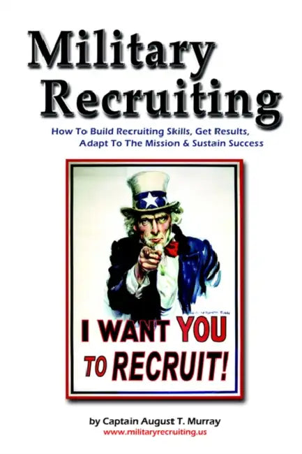Military Recruiting: How to Build Recruiting Skills, Get Results, Adapt to the Mission, and Sustain Success by Captain August T. Murray