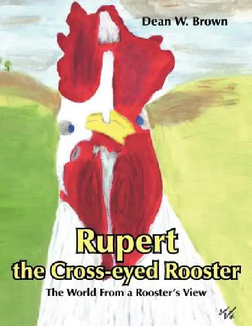 Rupert the Cross-eyed Rooster by Dean W. Brown