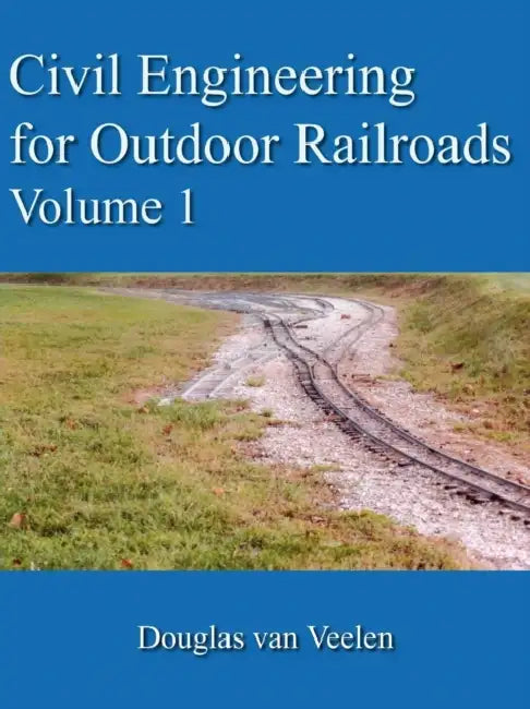 Civil Engineering for Outdoor Railroads Volume 1 by Douglas Van Veelen