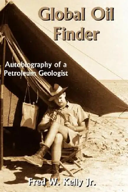 Global Oil Finder: Autobiography of a Petroleum Geologist by Jr. Kelly Fred W.