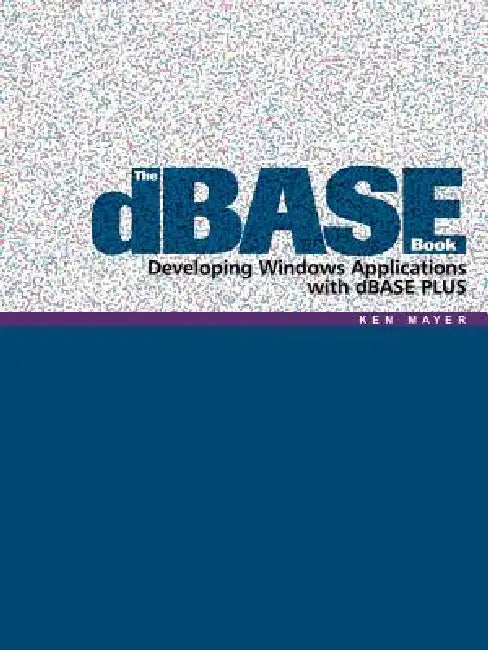 The dBASE Book: Developing Windows Applications with dBASE PLUS by Ken Mayer