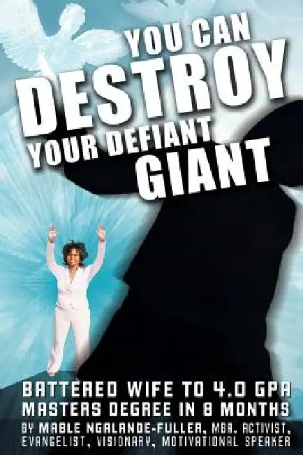 You Can Destroy Your Defiant Giant!: Battered Wife to 4.0 GPA Masters Degree in 8 Months by Mable Ngalande-Fuller