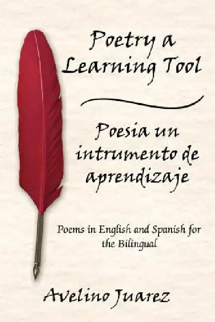 Poetry a Learning Tool Poesia un intrumento de aprendizaje: Poems in English and Spanish for the Bilingual by Avelino Juarez