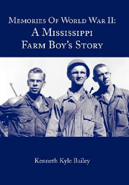 Memories of World War II: A Mississippi Farm Boy's Story by Kenneth Kyle Bailey